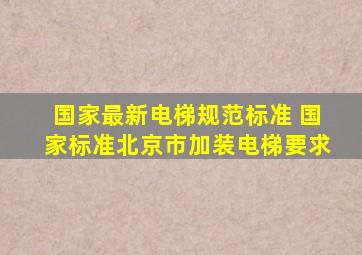 国家最新电梯规范标准 国家标准北京市加装电梯要求